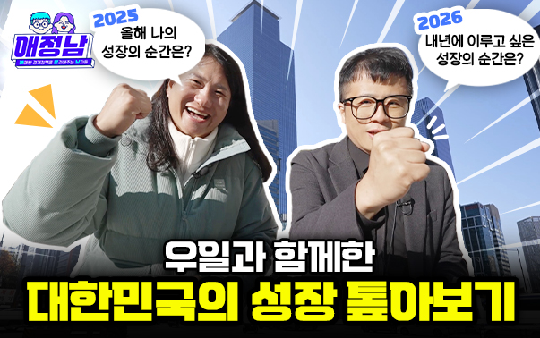 애정남
2025 올해 나의 성장의 순간은?
2026 내년에 이루소 싶은 성장의 순간은?
우일과 함께한 대한민국의 성장 톺아보기